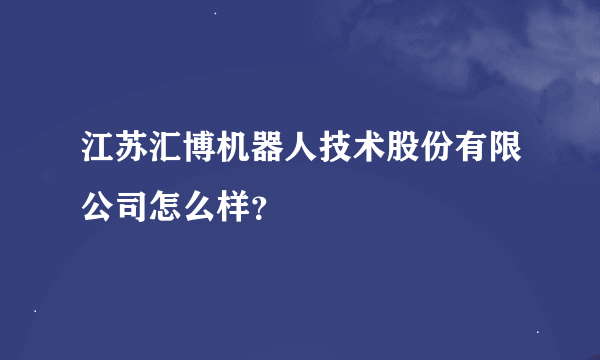 江苏汇博机器人技术股份有限公司怎么样？