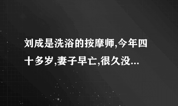 刘成是洗浴的按摩师,今年四十多岁,妻子早亡,很久没有尝到女人的滋味,迫于生计？
