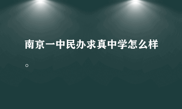 南京一中民办求真中学怎么样。