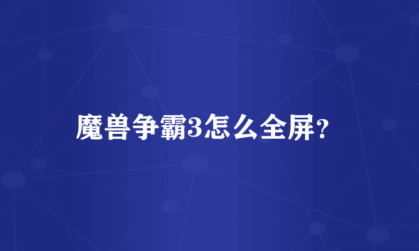魔兽争霸3怎么全屏？