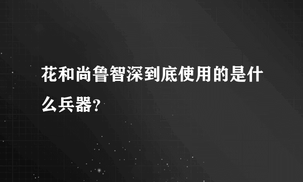 花和尚鲁智深到底使用的是什么兵器？