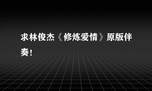 求林俊杰《修炼爱情》原版伴奏！