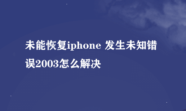 未能恢复iphone 发生未知错误2003怎么解决