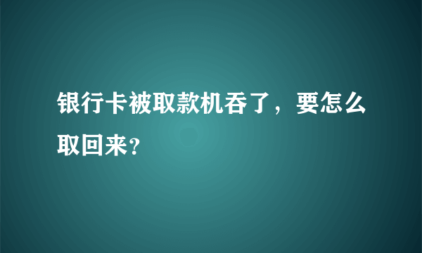 银行卡被取款机吞了，要怎么取回来？