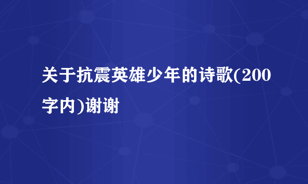 关于抗震英雄少年的诗歌(200字内)谢谢