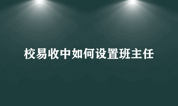 校易收中如何设置班主任