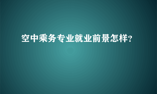 空中乘务专业就业前景怎样？