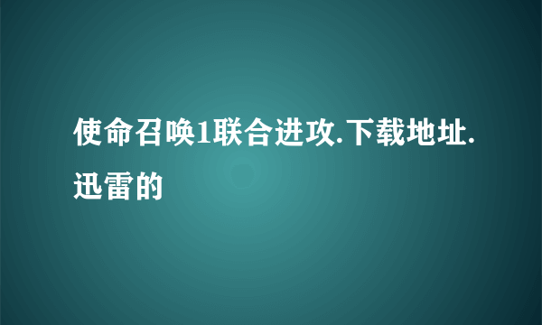使命召唤1联合进攻.下载地址.迅雷的