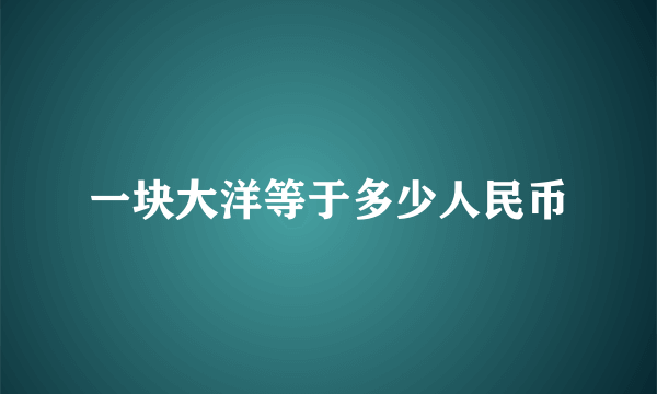 一块大洋等于多少人民币