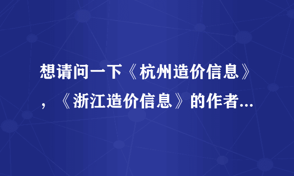 想请问一下《杭州造价信息》，《浙江造价信息》的作者，出版社。谢谢啦！