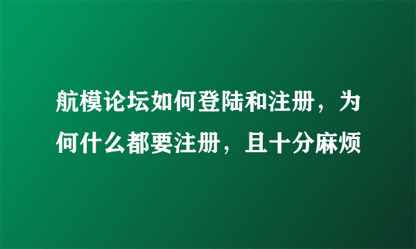 航模论坛如何登陆和注册，为何什么都要注册，且十分麻烦