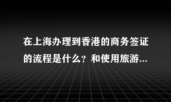 在上海办理到香港的商务签证的流程是什么？和使用旅游签证的区别是什么？