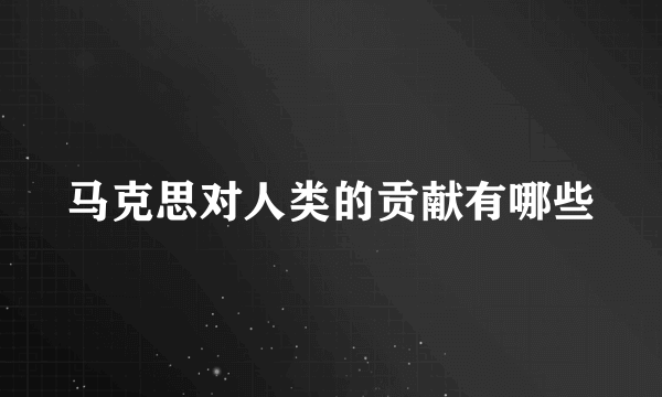 马克思对人类的贡献有哪些