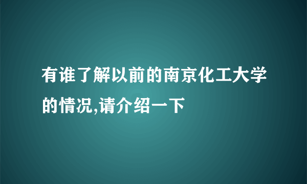 有谁了解以前的南京化工大学的情况,请介绍一下