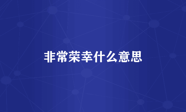 非常荣幸什么意思