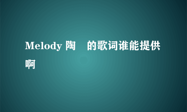 Melody 陶喆的歌词谁能提供啊