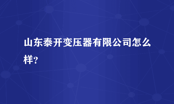 山东泰开变压器有限公司怎么样？