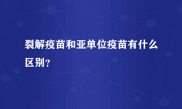 裂解疫苗和亚单位疫苗有什么区别？