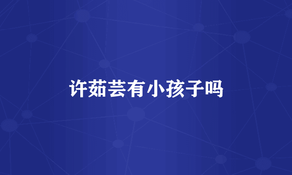 许茹芸有小孩子吗