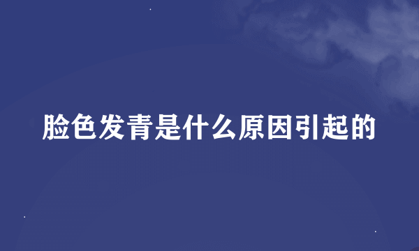 脸色发青是什么原因引起的