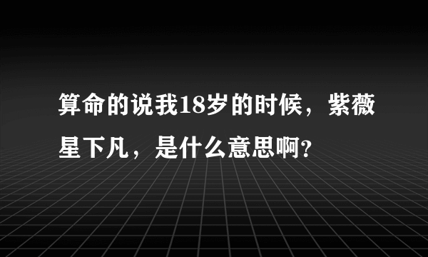 算命的说我18岁的时候，紫薇星下凡，是什么意思啊？