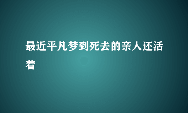 最近平凡梦到死去的亲人还活着
