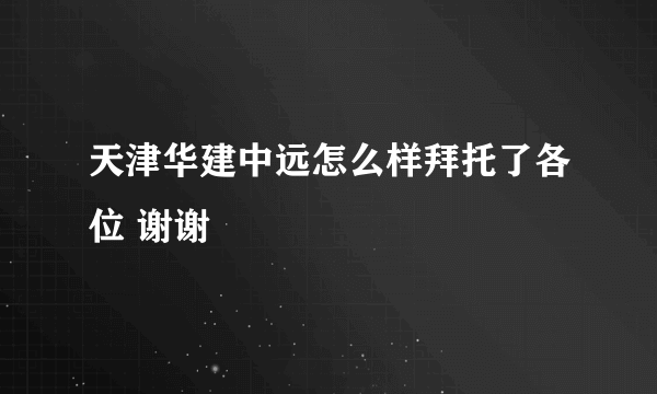 天津华建中远怎么样拜托了各位 谢谢