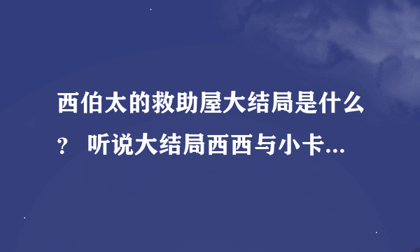 西伯太的救助屋大结局是什么？ 听说大结局西西与小卡没有在一起？！