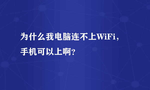 为什么我电脑连不上WiFi，手机可以上啊？