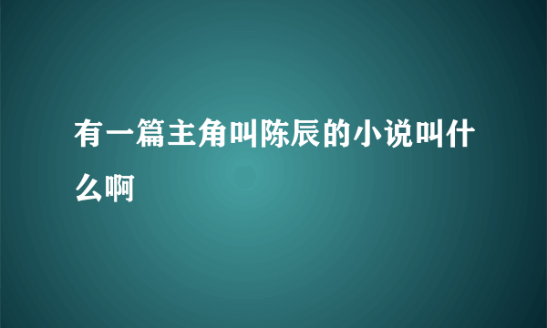 有一篇主角叫陈辰的小说叫什么啊