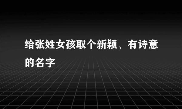 给张姓女孩取个新颖、有诗意的名字