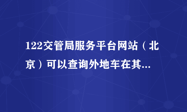 122交管局服务平台网站（北京）可以查询外地车在其他省份的违章吗？