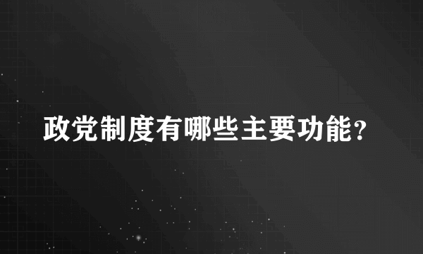 政党制度有哪些主要功能？
