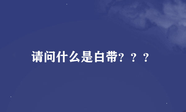 请问什么是白带？？？