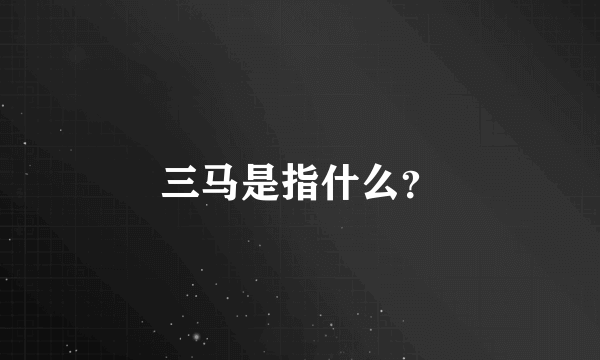 三马是指什么？