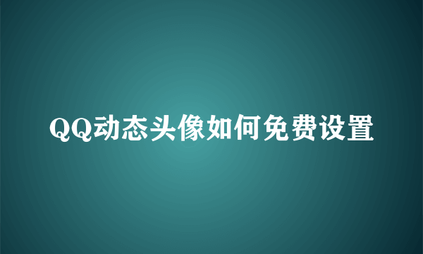QQ动态头像如何免费设置