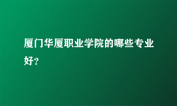 厦门华厦职业学院的哪些专业好？
