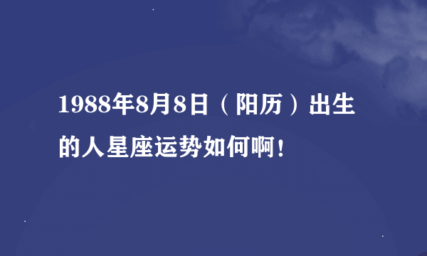 1988年8月8日（阳历）出生的人星座运势如何啊！