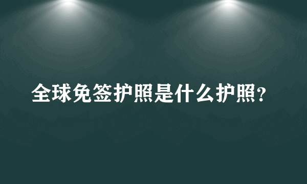 全球免签护照是什么护照？