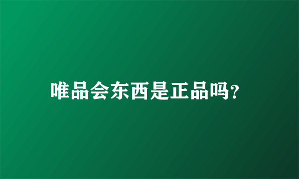 唯品会东西是正品吗？