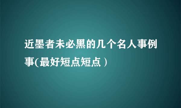 近墨者未必黑的几个名人事例事(最好短点短点）