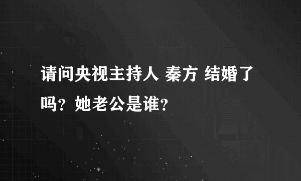 请问央视主持人 秦方 结婚了吗？她老公是谁？