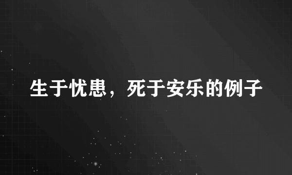 生于忧患，死于安乐的例子