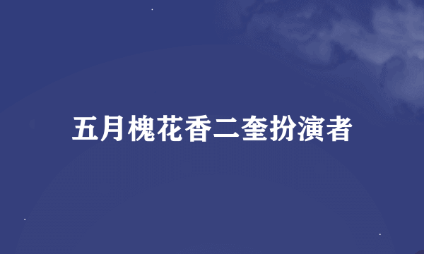 五月槐花香二奎扮演者