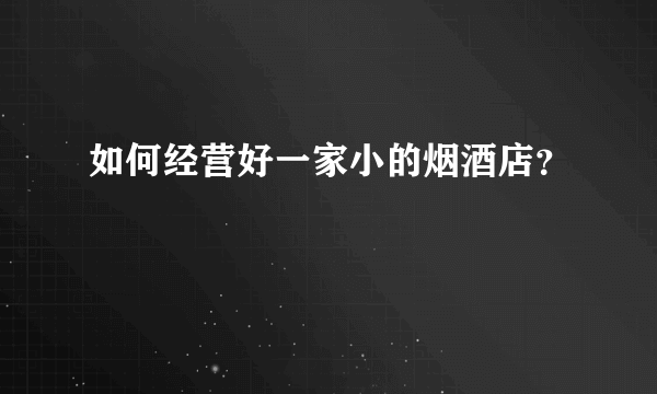 如何经营好一家小的烟酒店？