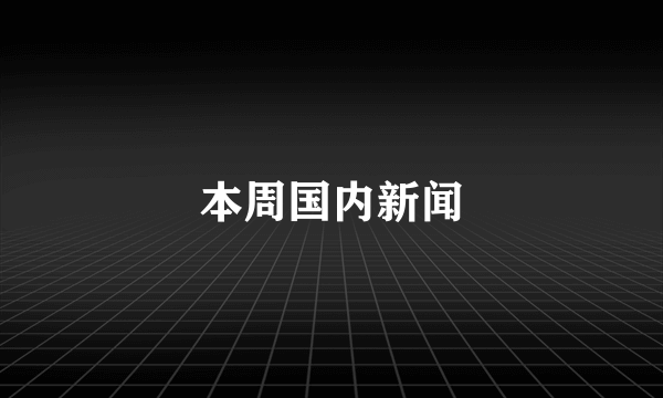 本周国内新闻