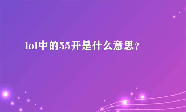 lol中的55开是什么意思？
