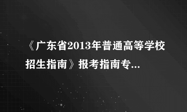 《广东省2013年普通高等学校招生指南》报考指南专业目录，学校统一订的，现在我们朋友的学校已经发下来了