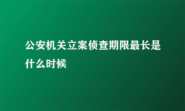公安机关立案侦查期限最长是什么时候