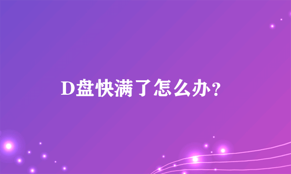 D盘快满了怎么办？